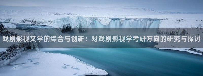 國產倫理視頻大全：戲劇影視文學的綜合與創新：對戲劇影視學考研方向的研究與探討