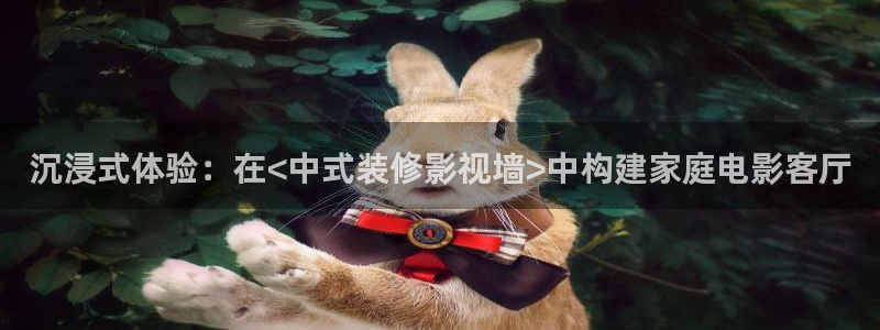 成人在線倫理視頻：沉浸式體驗：在<中式裝修影視墻>中構(gòu)建家庭電影客廳