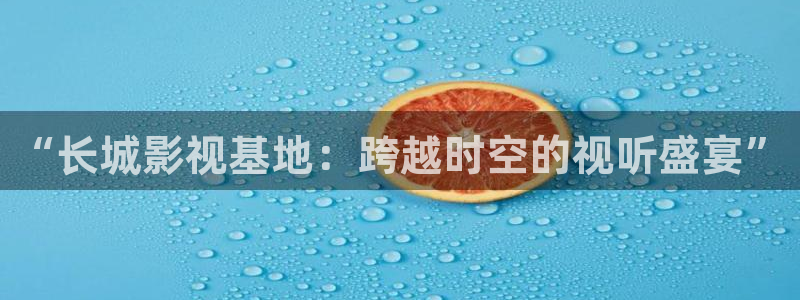 免費倫理影視：“長城影視基地：跨越時空的視聽盛宴”
